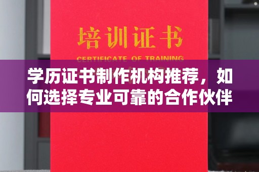 且末学历证书制作机构推荐，如何选择专业可靠的合作伙伴？