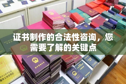 且末证书制作的合法性咨询，您需要了解的关键点