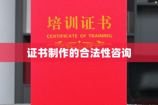 且末证书制作的合法性咨询