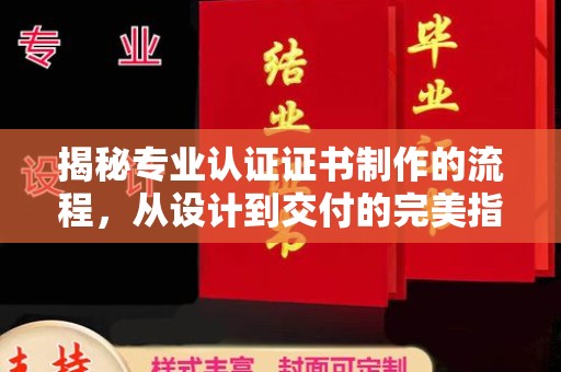 且末揭秘专业认证证书制作的流程，从设计到交付的完美指南