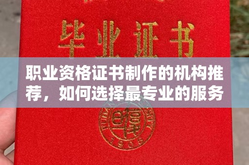 且末职业资格证书制作的机构推荐，如何选择最专业的服务？