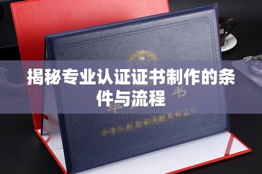且末揭秘专业认证证书制作的条件与流程