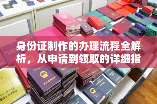 且末身份证制作的办理流程全解析，从申请到领取的详细指南
