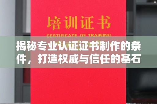 且末揭秘专业认证证书制作的条件，打造权威与信任的基石