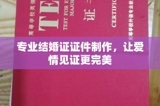 且末专业结婚证证件制作，让爱情见证更完美