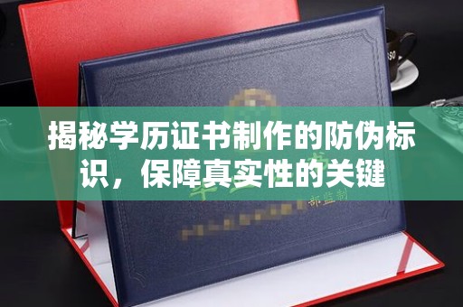 且末揭秘学历证书制作的防伪标识，保障真实性的关键