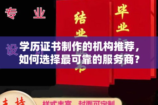 且末学历证书制作的机构推荐，如何选择最可靠的服务商？