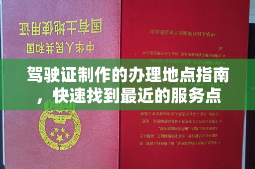 且末驾驶证制作的办理地点指南，快速找到最近的服务点