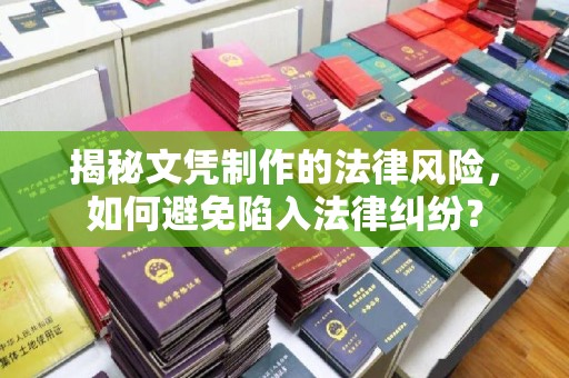 且末揭秘文凭制作的法律风险，如何避免陷入法律纠纷？