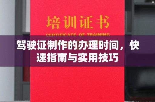 且末驾驶证制作的办理时间，快速指南与实用技巧