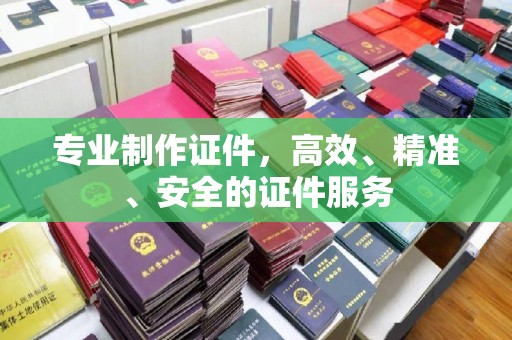 且末专业制作证件，高效、精准、安全的证件服务