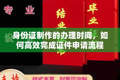 且末身份证制作的办理时间，如何高效完成证件申请流程
