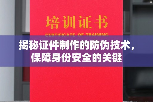 且末揭秘证件制作的防伪技术，保障身份安全的关键