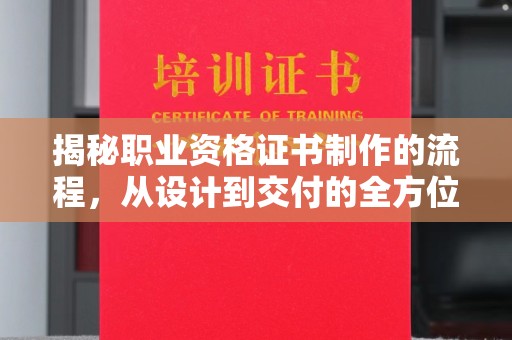 且末揭秘职业资格证书制作的流程，从设计到交付的全方位解析