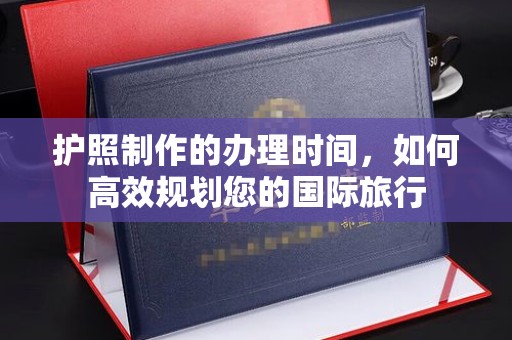 且末护照制作的办理时间，如何高效规划您的国际旅行