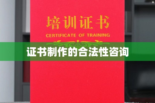 且末证书制作的合法性咨询