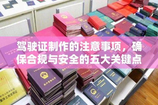 且末驾驶证制作的注意事项，确保合规与安全的五大关键点