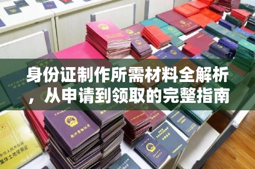 且末身份证制作所需材料全解析，从申请到领取的完整指南