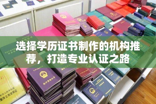 且末选择学历证书制作的机构推荐，打造专业认证之路