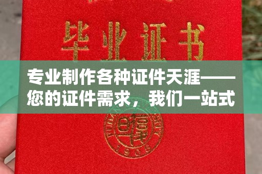 且末专业制作各种证件天涯——您的证件需求，我们一站式解决